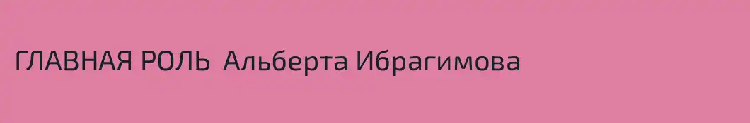 ГЛАВНАЯ РОЛЬ  Альберта Ибрагимова